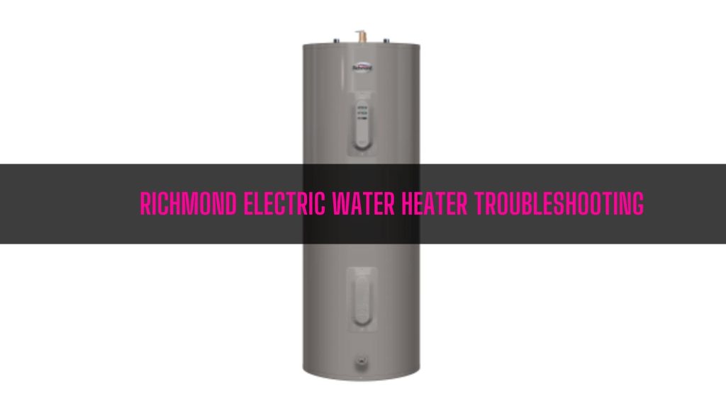 Richmond Electric Water Heater Troubleshooting Ultimate Guide