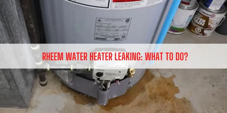 Rheem Water Heater Leaking: Reasons, Common Leaking Points, and How To Stop Leaking