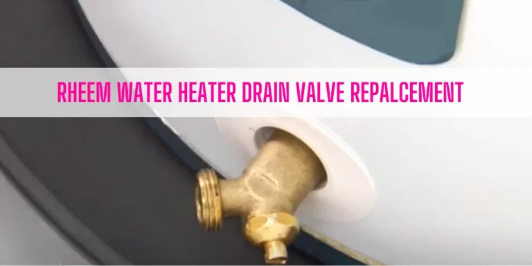 Rheem Water Heater Drain Valve Replacement [3 Simple Steps]