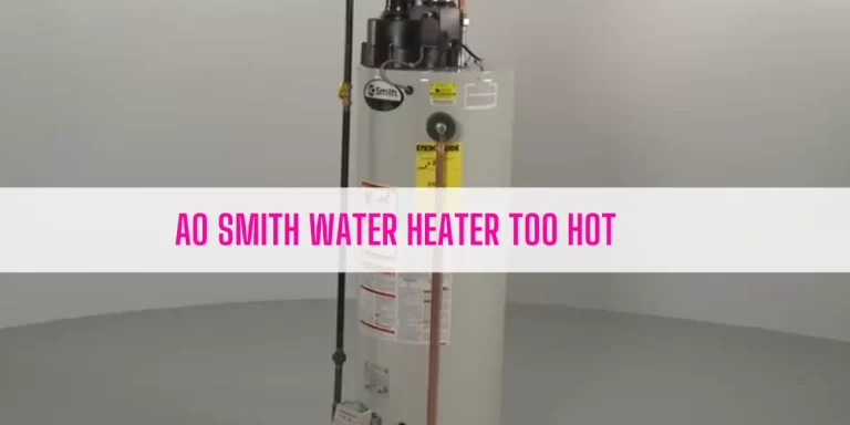 AO Smith Water Heater Too Hot [How To Fix]
