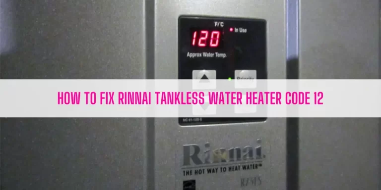 Rinnai Tankless Water Heater Code 12 [How To Fix]