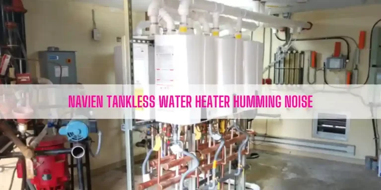 Navien Tankless Water Heater Humming Noise [Fixed]