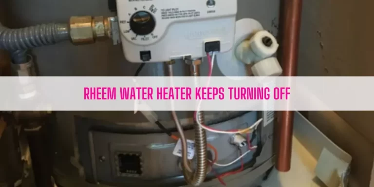 Rheem Water Heater Keeps Turning Off [9 Reasons & Solutions]
