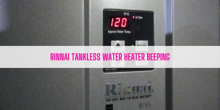 Rinnai Tankless Water Heater Beeping [9 Easy Solutions]