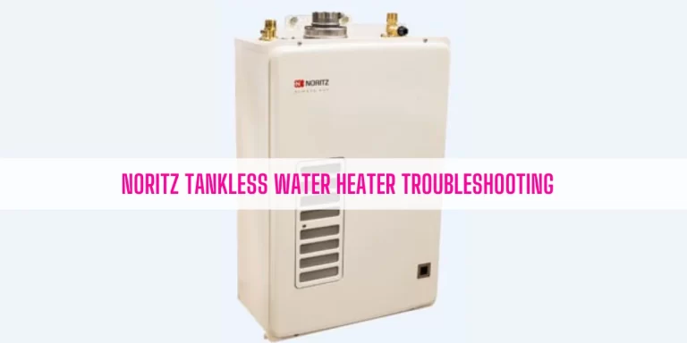 Noritz Tankless Water Heater Troubleshooting [Ultimate Guide]