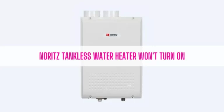 Noritz Tankless Water Heater Won’t Turn On [5 Easy Solutions]