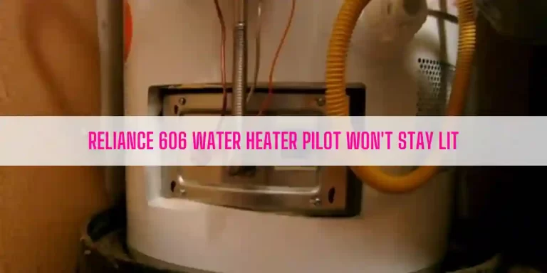 Reliance 606 Water Heater Pilot Won’t Stay Lit [7 Easy Solutions]
