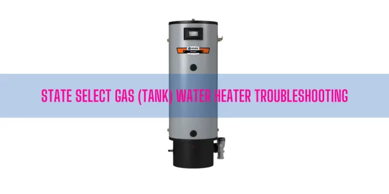 State Select Gas (Tank) Water Heater Troubleshooting [Ultimate Guide]