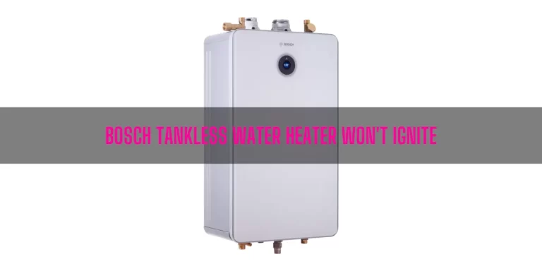 Bosch Tankless Water Heater Won’t Ignite [7 Easy Solutions]