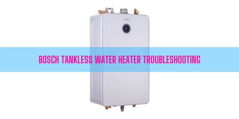Bosch Tankless Water Heater Troubleshooting [A Complete Guide]