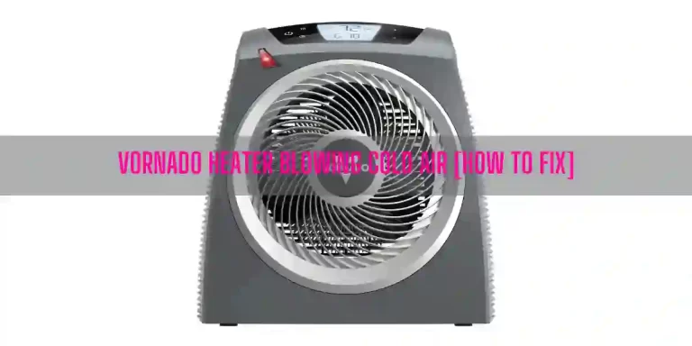 Vornado Heater Blowing Cold Air [How To Fix]