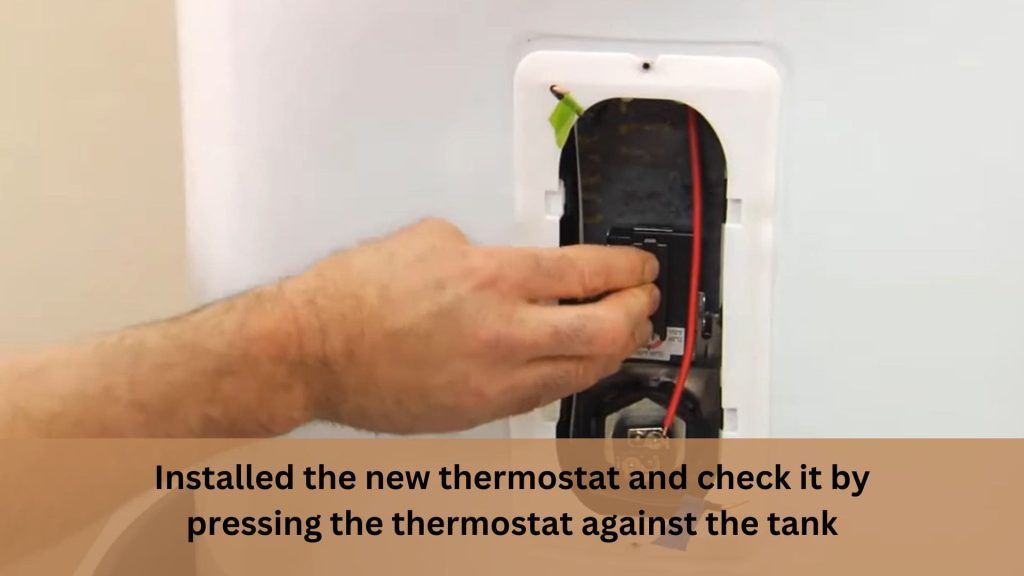 Installed the new thermostat and check it by pressing the thermostat against the tank